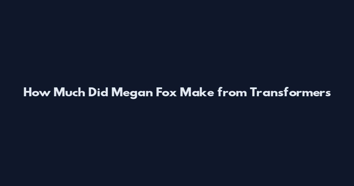 How Much Did Megan Fox Make from Transformers