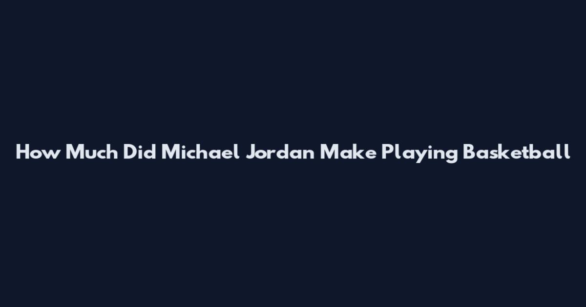 How Much Did Michael Jordan Make Playing Basketball