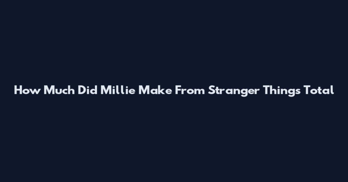 How Much Did Millie Make From Stranger Things Total