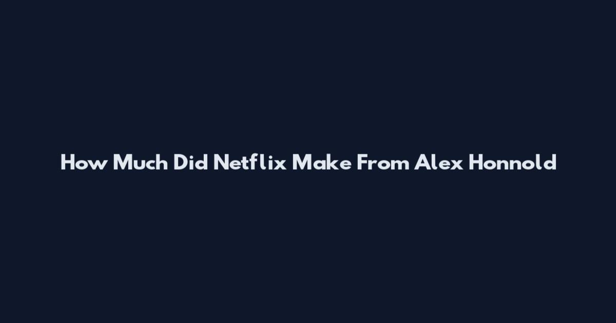 How Much Did Netflix Make From Alex Honnold