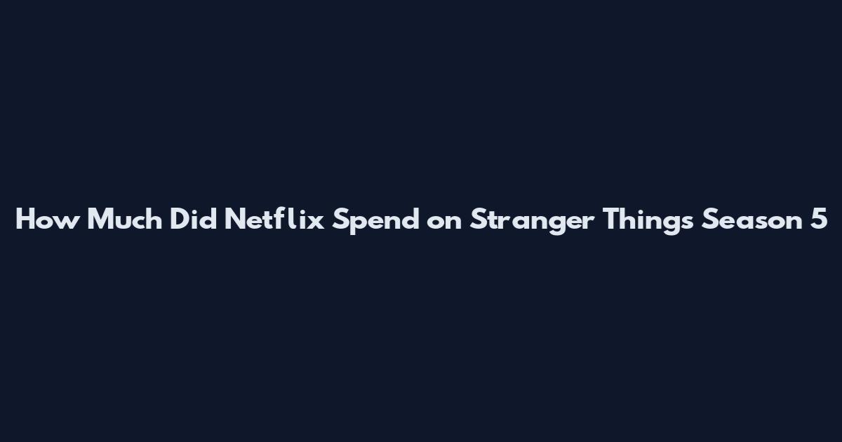 How Much Did Netflix Spend on Stranger Things Season 5