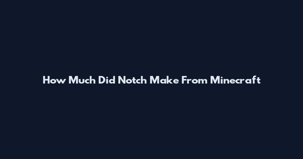 How Much Did Notch Make From Minecraft