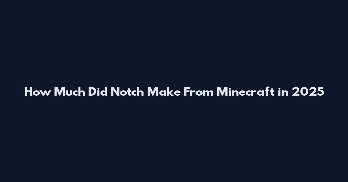 How Much Did Notch Make From Minecraft in 2025