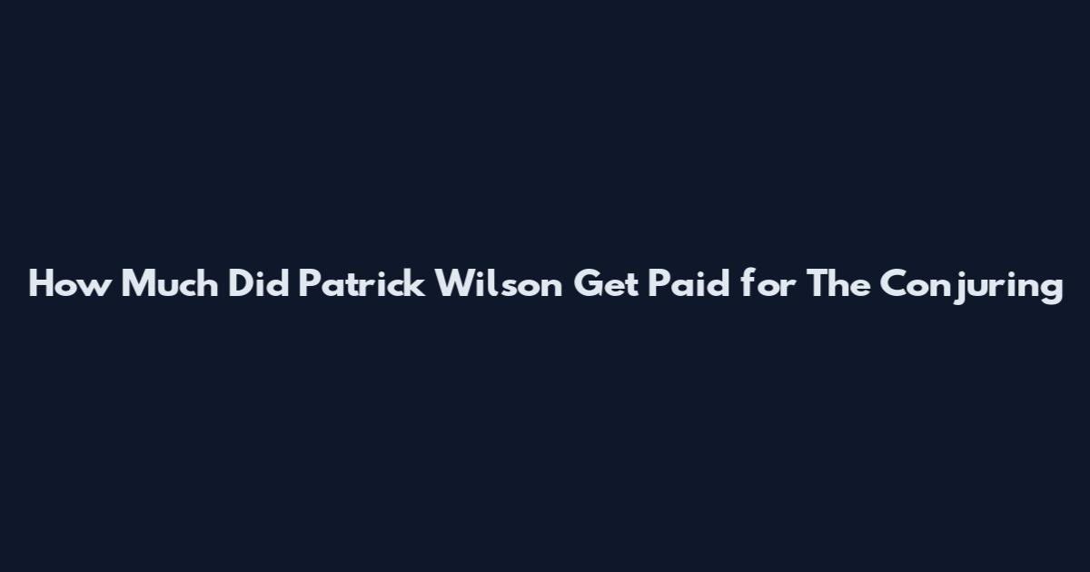 How Much Did Patrick Wilson Get Paid for The Conjuring