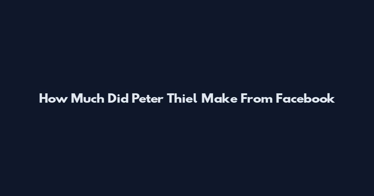 How Much Did Peter Thiel Make From Facebook