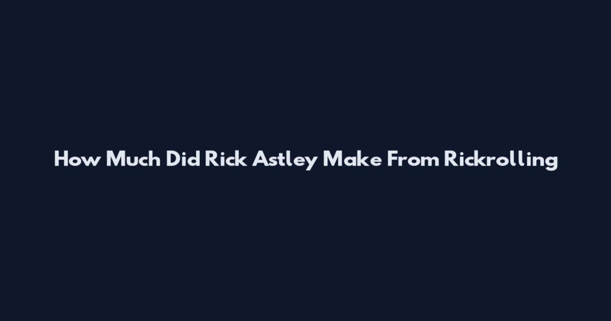 How Much Did Rick Astley Make From Rickrolling