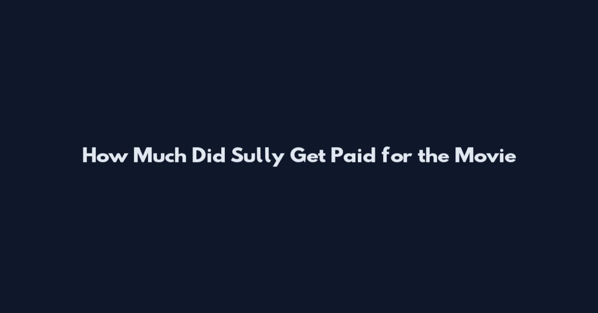 How Much Did Sully Get Paid for the Movie