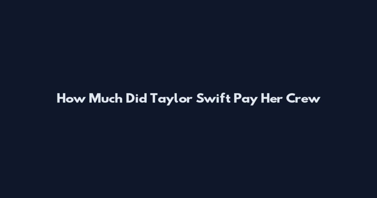 How Much Did Taylor Swift Pay Her Crew