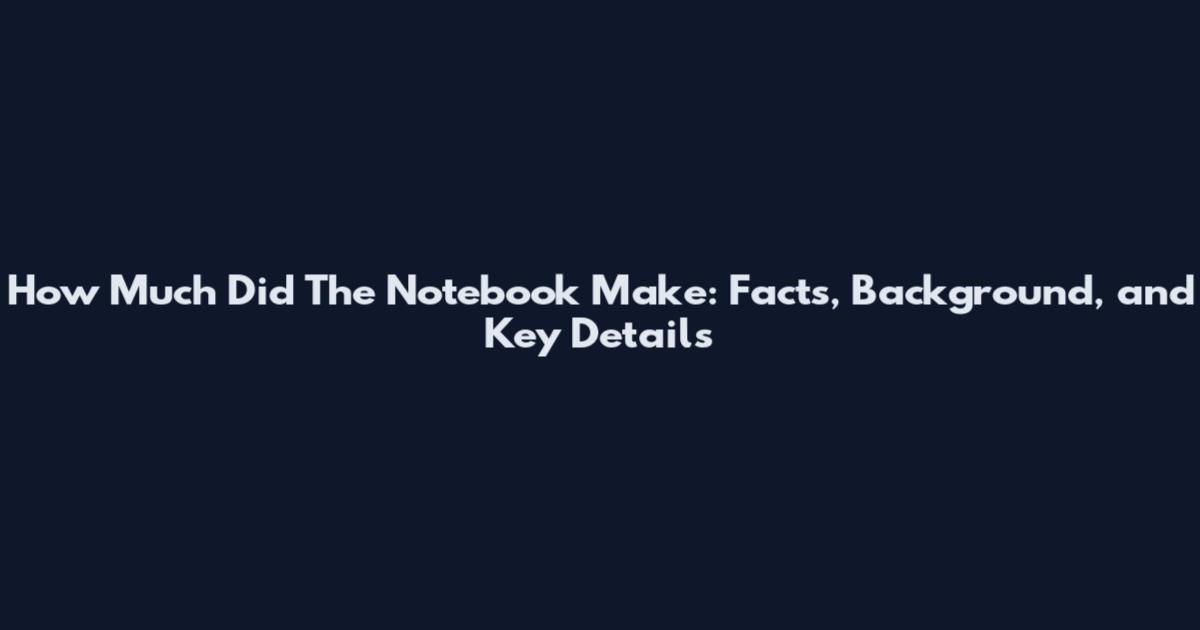 How Much Did The Notebook Make: Facts, Background, and Key Details