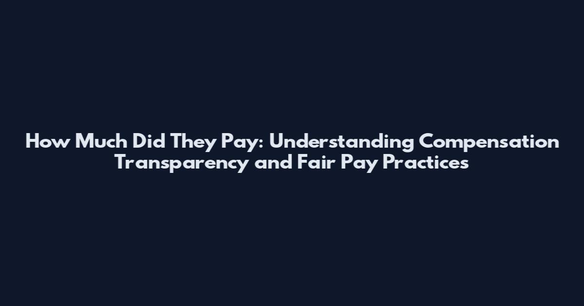 How Much Did They Pay: Understanding Compensation Transparency and Fair Pay Practices