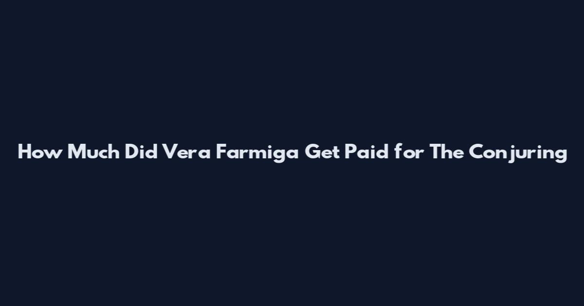 How Much Did Vera Farmiga Get Paid for The Conjuring
