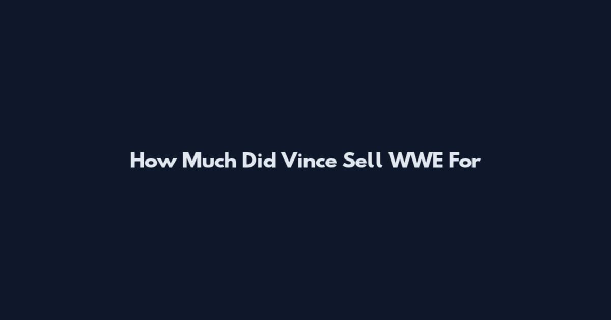 How Much Did Vince Sell WWE For