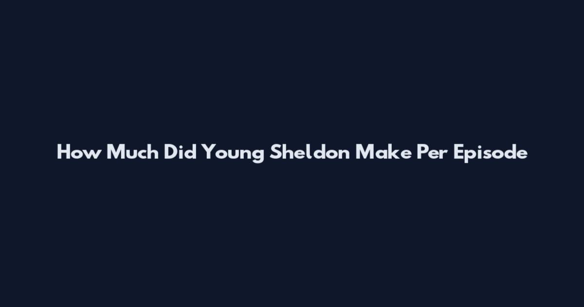 How Much Did Young Sheldon Make Per Episode