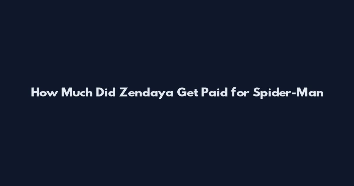 How Much Did Zendaya Get Paid for Spider-Man
