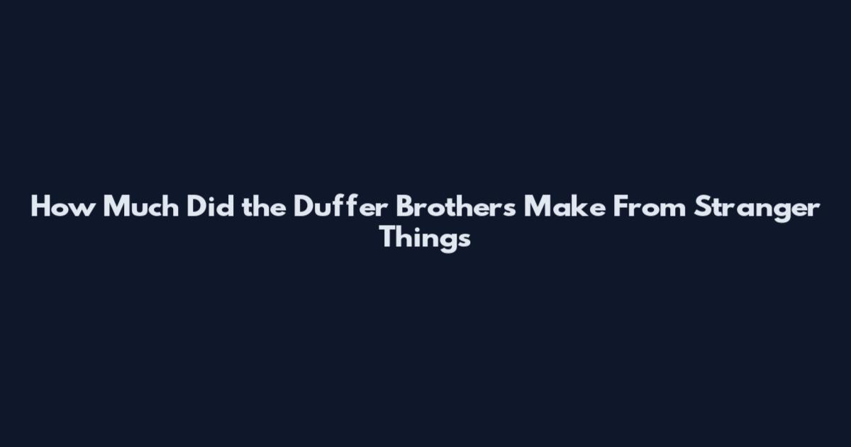 How Much Did the Duffer Brothers Make From Stranger Things
