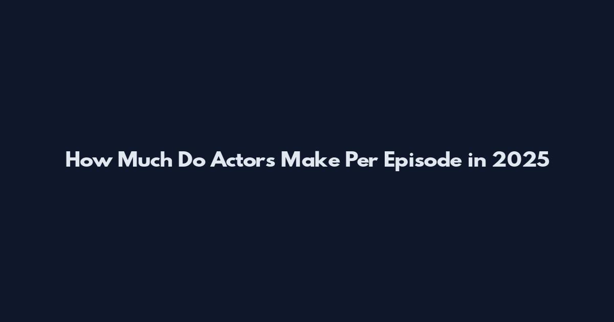 How Much Do Actors Make Per Episode in 2025