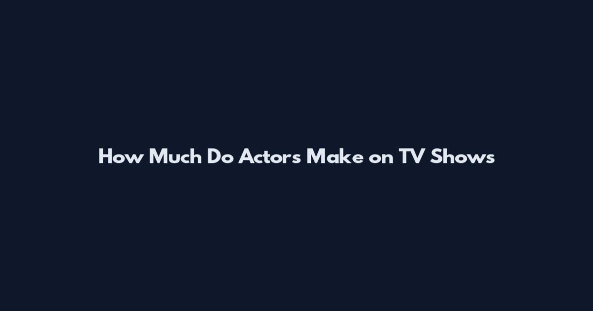 How Much Do Actors Make on TV Shows
