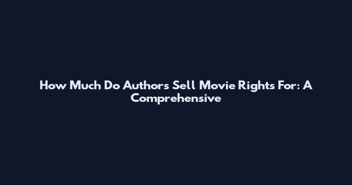 How Much Do Authors Sell Movie Rights For: A Comprehensive
