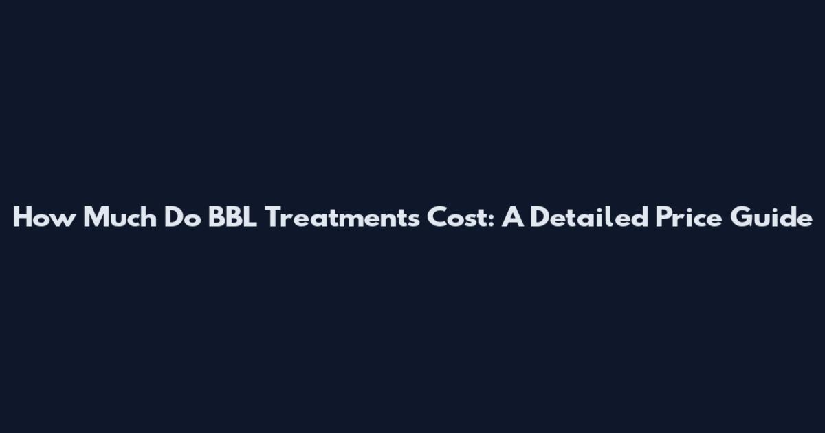 How Much Do BBL Treatments Cost: A Detailed Price Guide