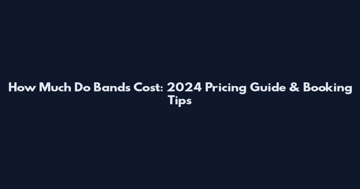 How Much Do Bands Cost: 2024 Pricing Guide & Booking Tips
