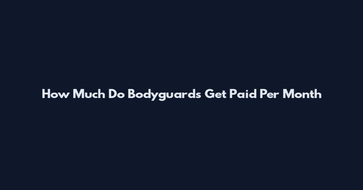 How Much Do Bodyguards Get Paid Per Month