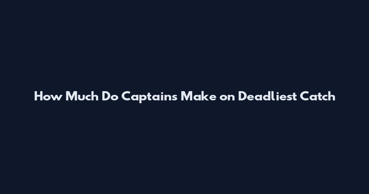 How Much Do Captains Make on Deadliest Catch