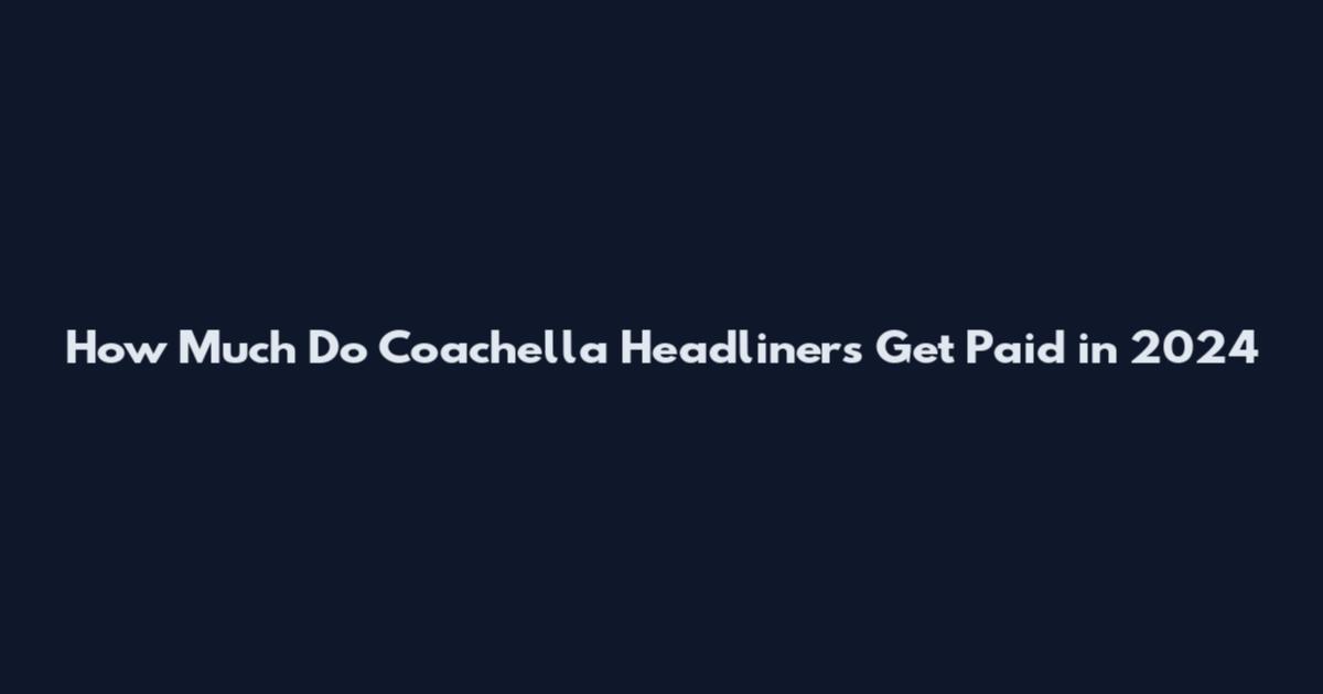 How Much Do Coachella Headliners Get Paid in 2024