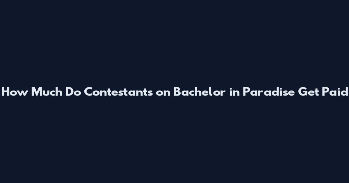 How Much Do Contestants on Bachelor in Paradise Get Paid