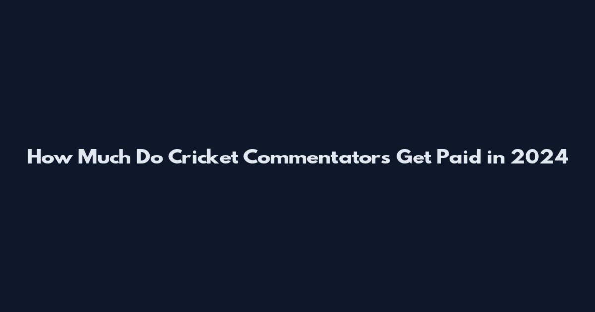 How Much Do Cricket Commentators Get Paid in 2024