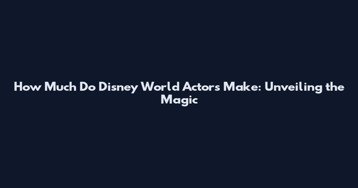 How Much Do Disney World Actors Make: Unveiling the Magic