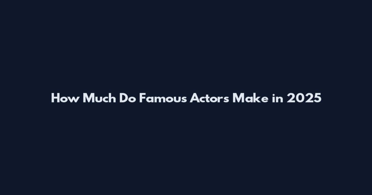 How Much Do Famous Actors Make in 2025