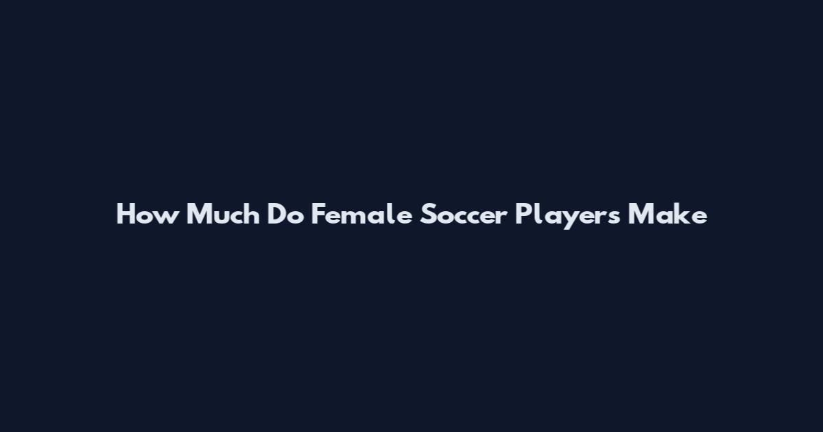 How Much Do Female Soccer Players Make