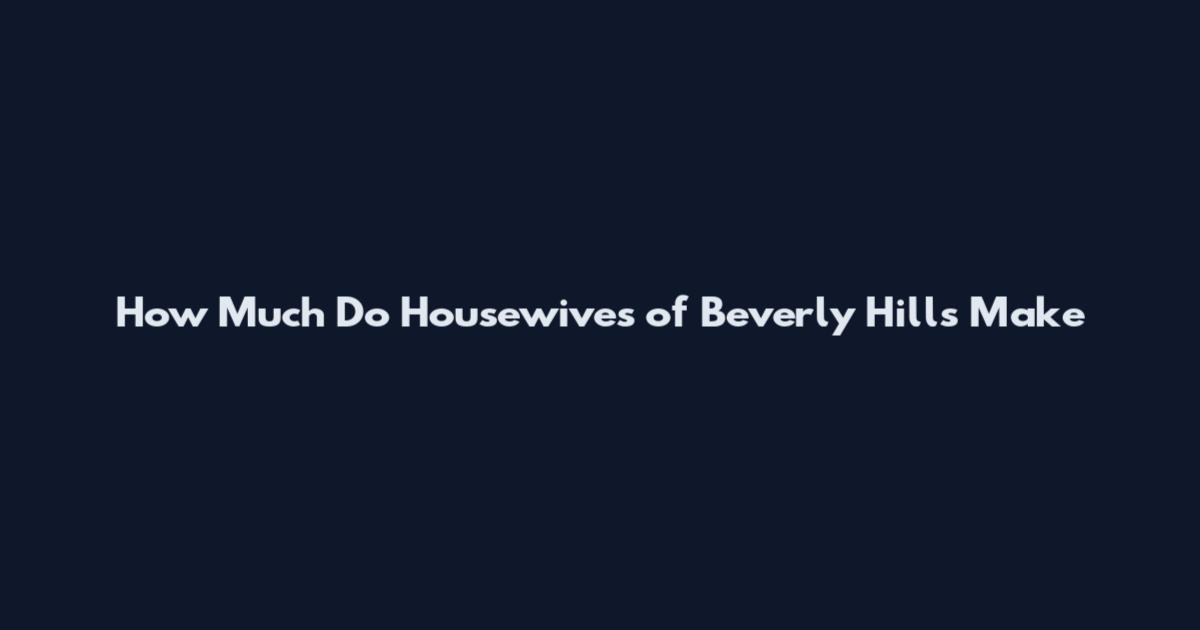 How Much Do Housewives of Beverly Hills Make