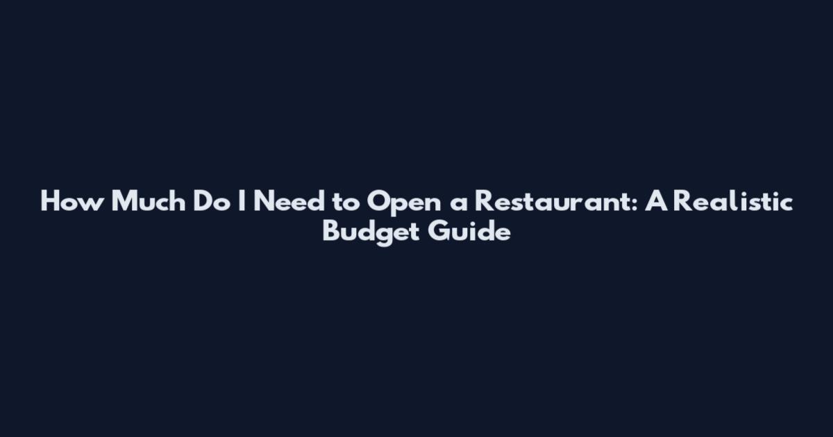 How Much Do I Need to Open a Restaurant: A Realistic Budget Guide