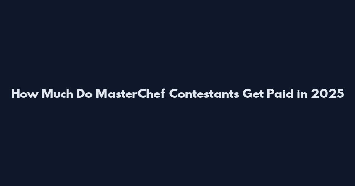 How Much Do MasterChef Contestants Get Paid in 2025