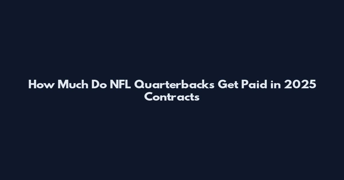 How Much Do NFL Quarterbacks Get Paid in 2025 Contracts