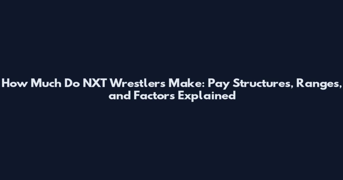 How Much Do NXT Wrestlers Make: Pay Structures, Ranges, and Factors Explained