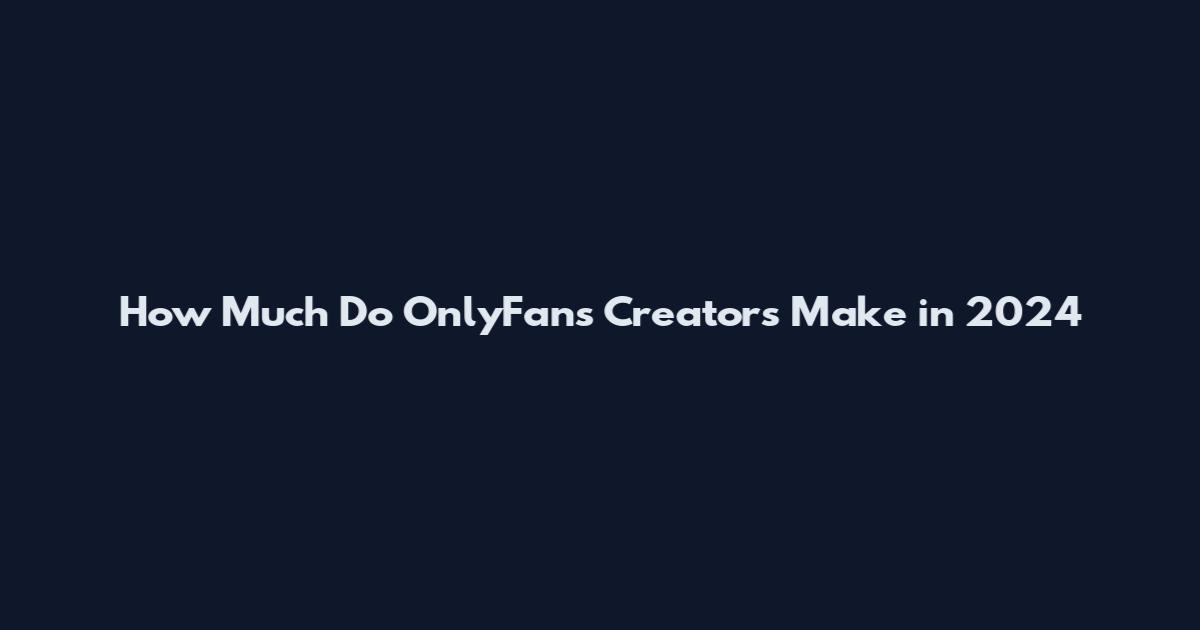 How Much Do OnlyFans Creators Make in 2024