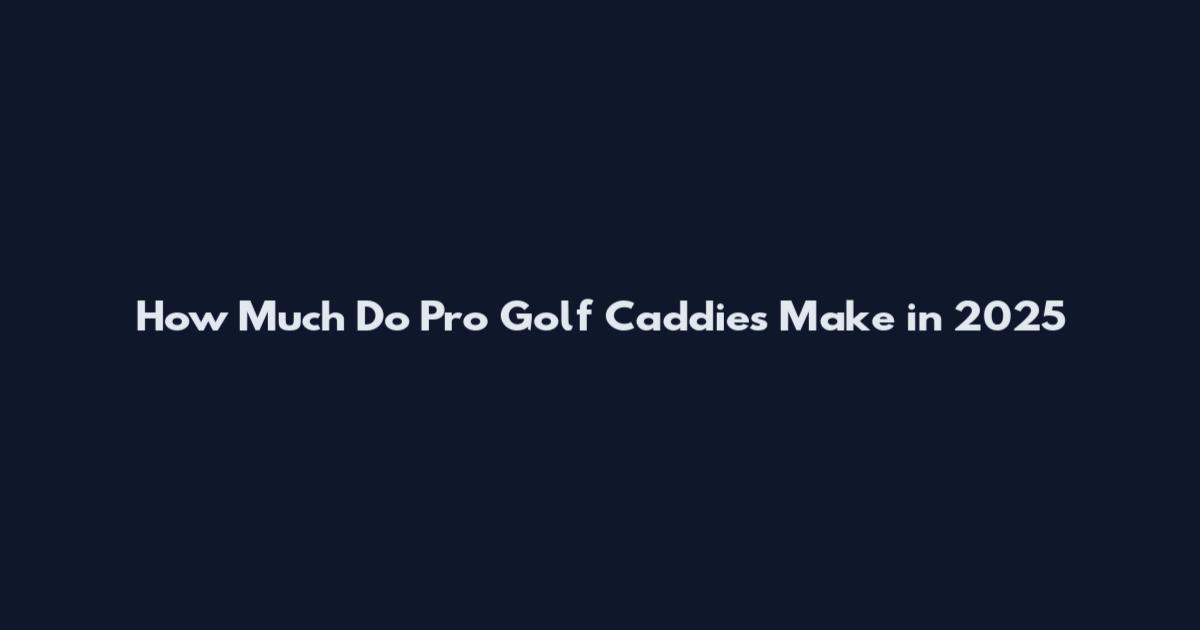 How Much Do Pro Golf Caddies Make in 2025