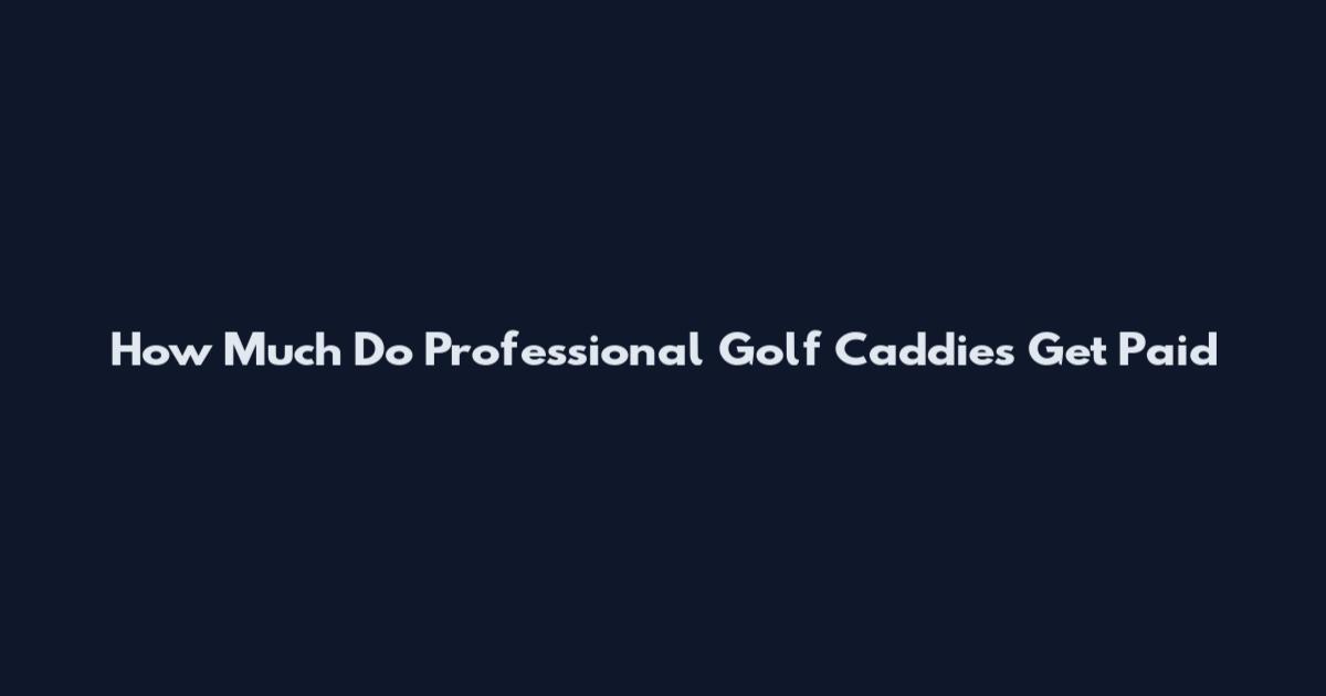 How Much Do Professional Golf Caddies Get Paid