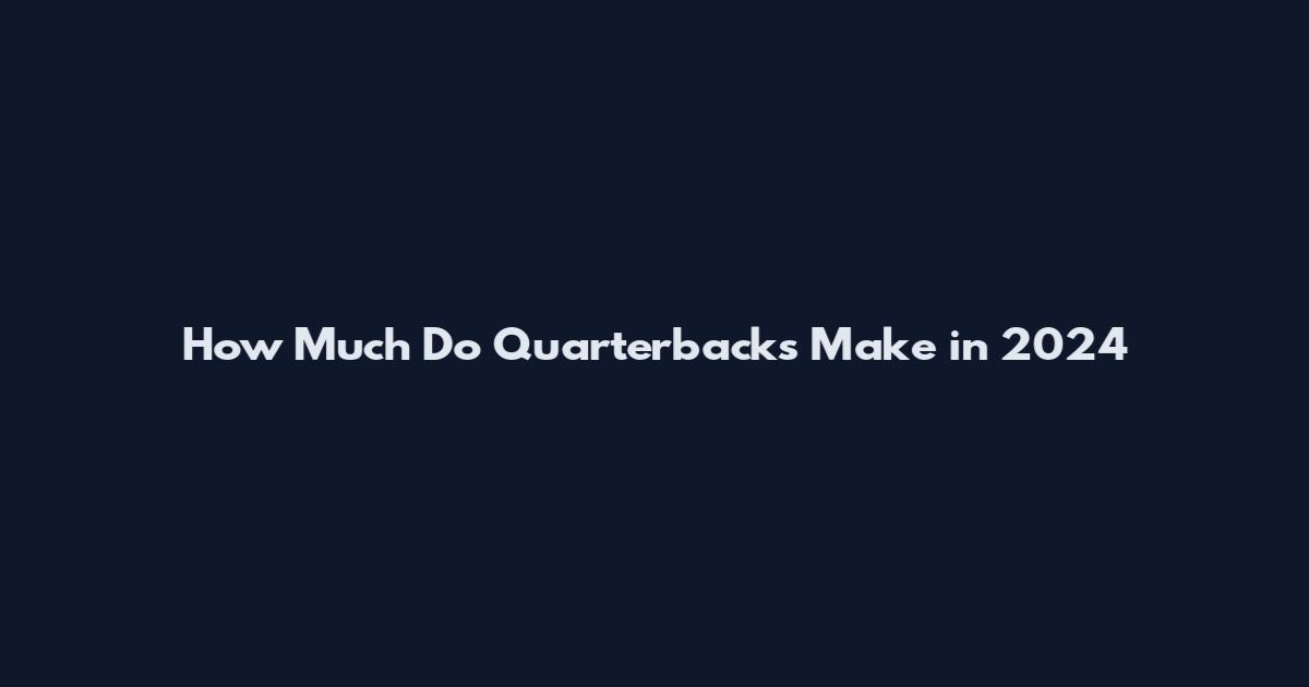 How Much Do Quarterbacks Make in 2024