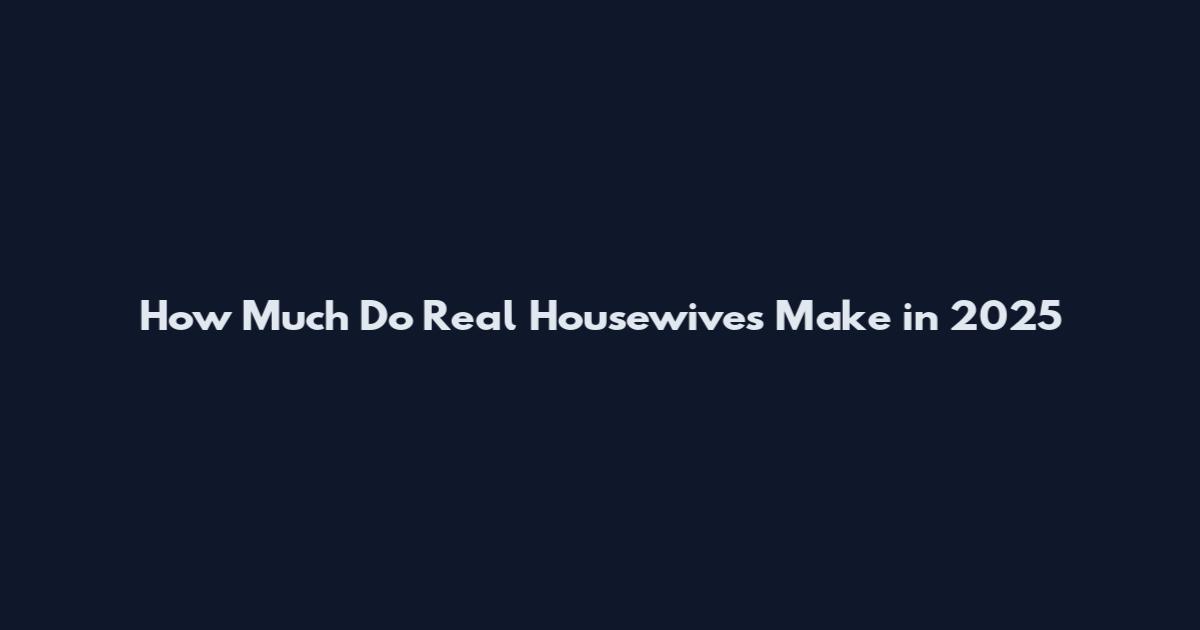 How Much Do Real Housewives Make in 2025