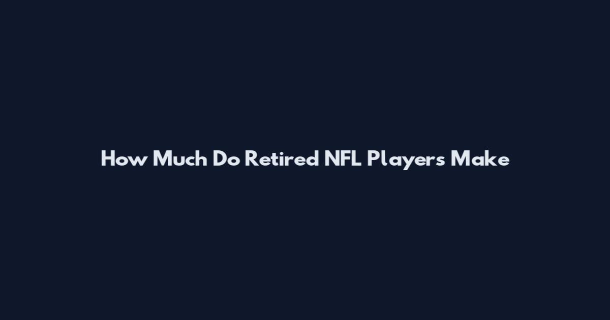 How Much Do Retired NFL Players Make