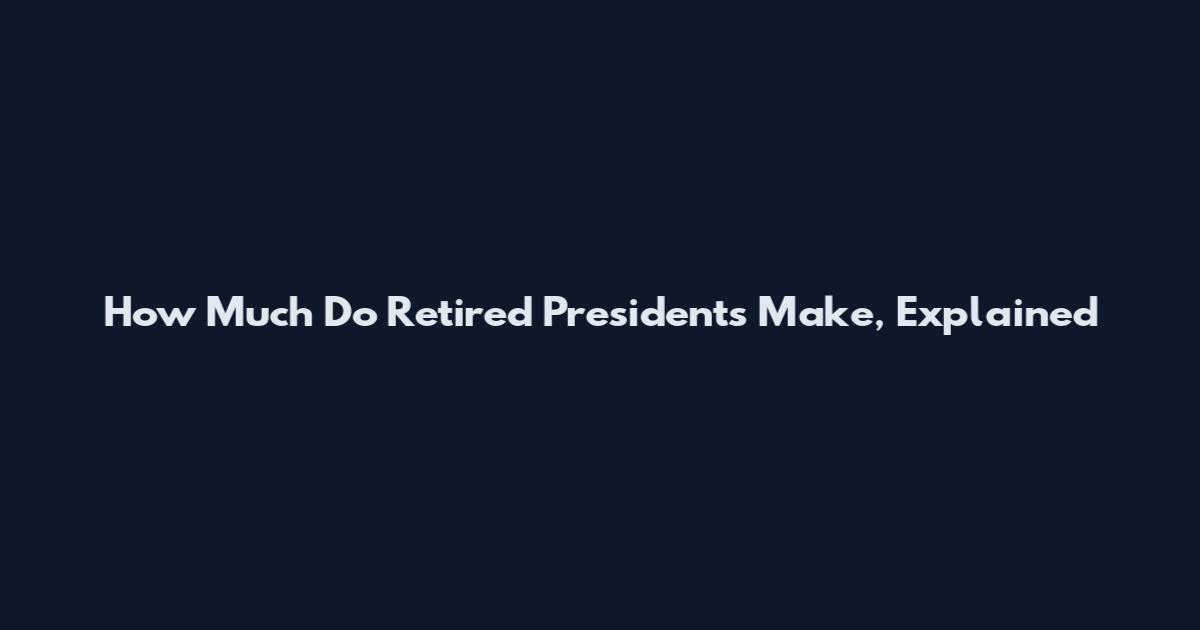 How Much Do Retired Presidents Make, Explained