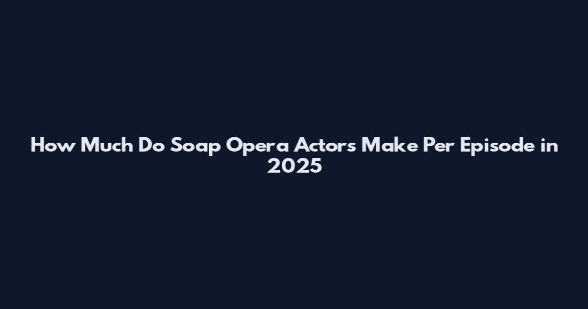 How Much Do Soap Opera Actors Make Per Episode in 2025
