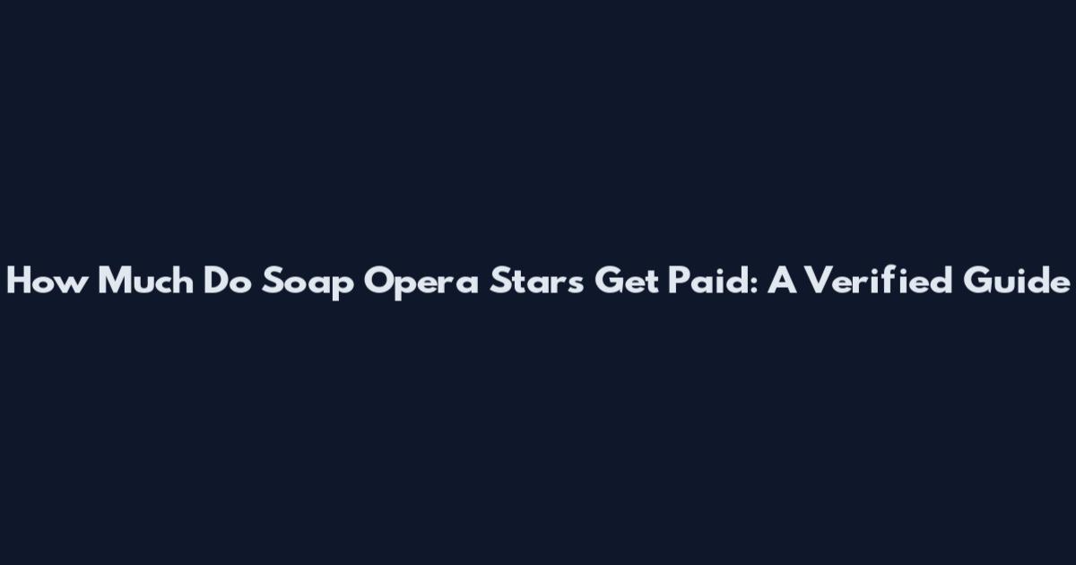 How Much Do Soap Opera Stars Get Paid: A Verified Guide