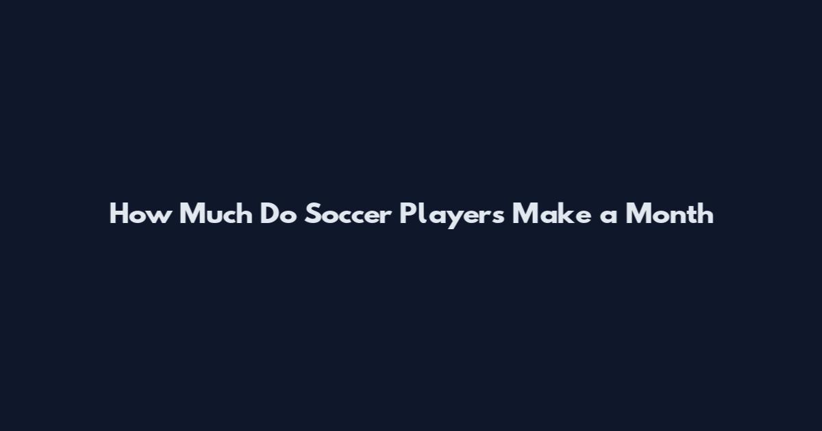 How Much Do Soccer Players Make a Month