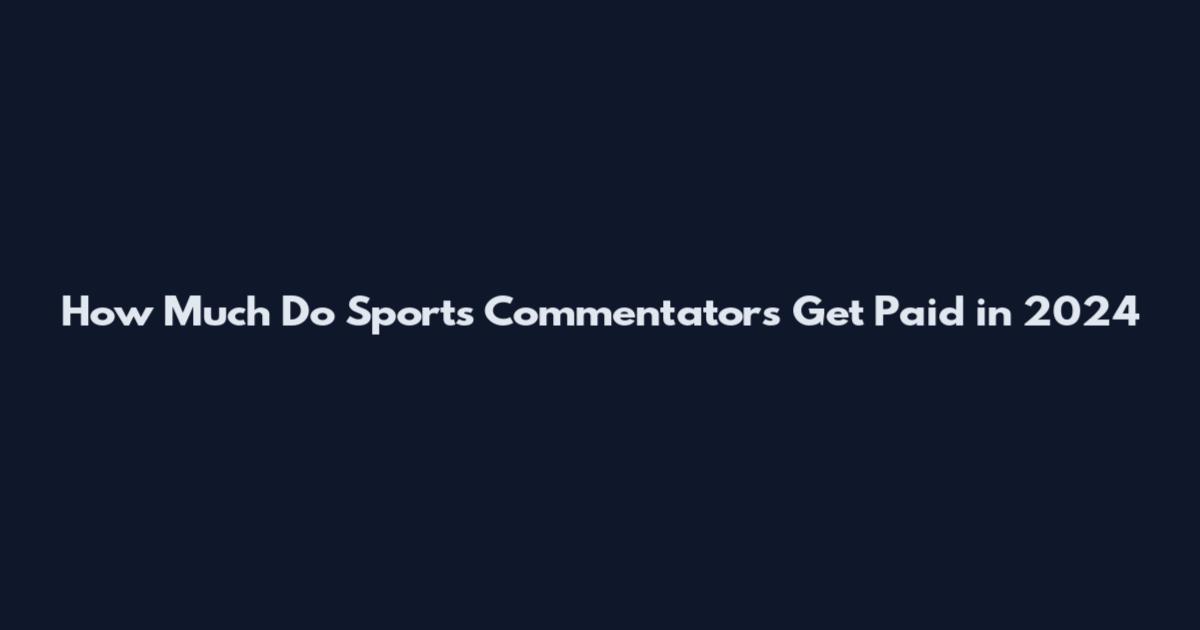 How Much Do Sports Commentators Get Paid in 2024