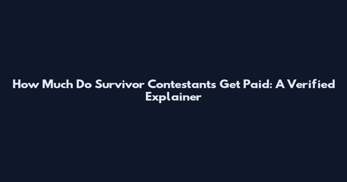 How Much Do Survivor Contestants Get Paid: A Verified Explainer