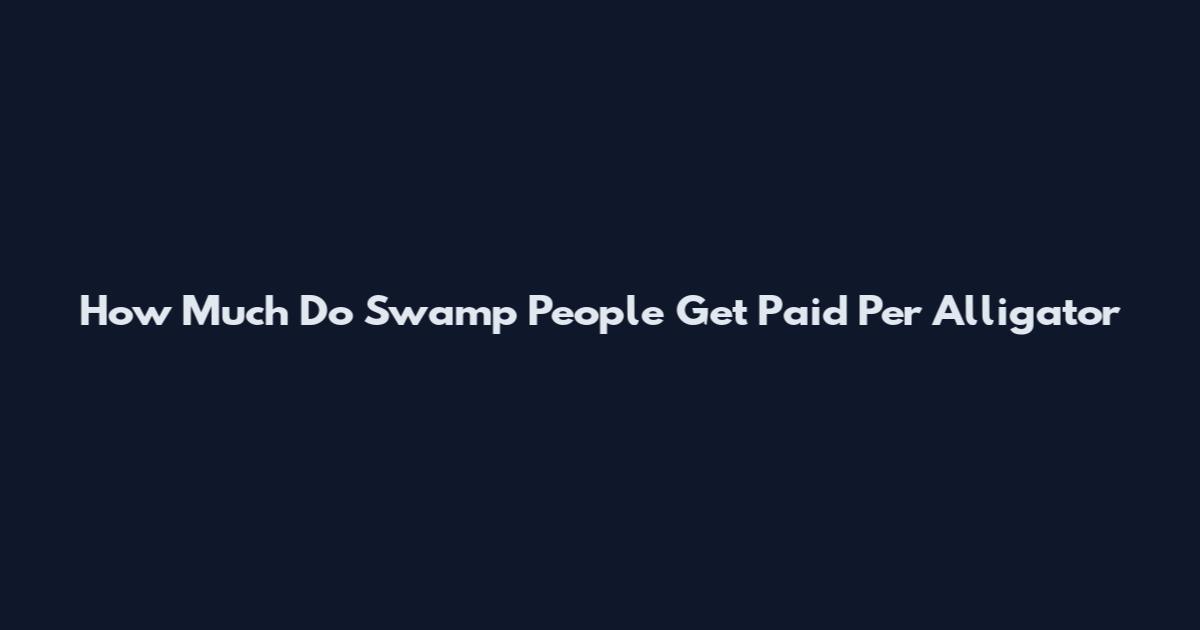 How Much Do Swamp People Get Paid Per Alligator